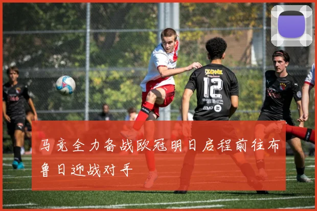马竞全力备战欧冠明日启程前往布鲁日迎战对手