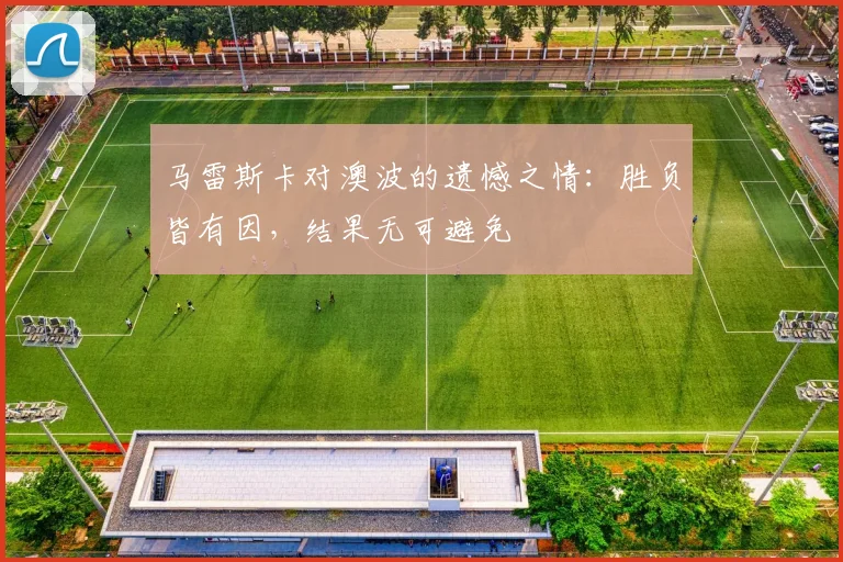 马雷斯卡对澳波的遗憾之情：胜负皆有因，结果无可避免