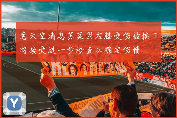 意天空消息苏莱因右膝受伤被换下将接受进一步检查以确定伤情