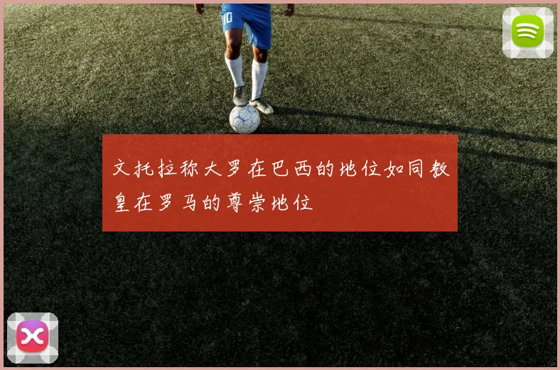 文托拉称大罗在巴西的地位如同教皇在罗马的尊崇地位