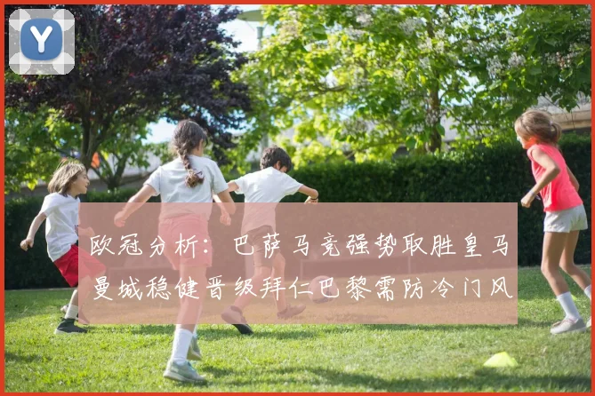 欧冠分析：巴萨马竞强势取胜皇马曼城稳健晋级拜仁巴黎需防冷门风险