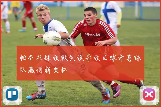 帕乔社媒致歉失误导致丢球幸喜球队赢得新奖杯