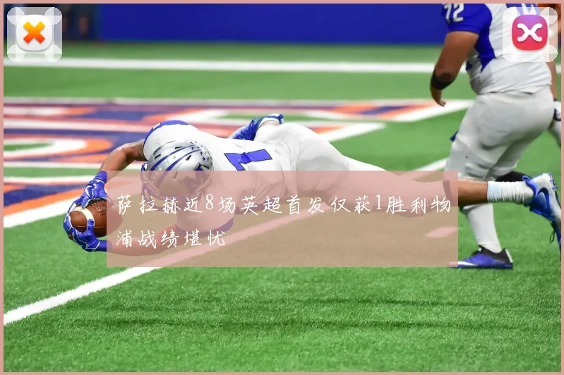 萨拉赫近8场英超首发仅获1胜利物浦战绩堪忧