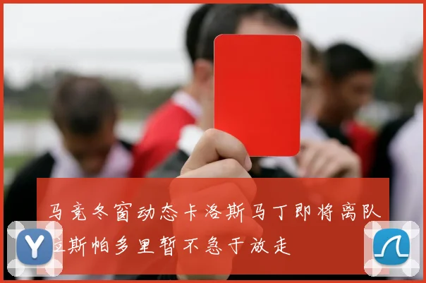 马竞冬窗动态卡洛斯马丁即将离队拉斯帕多里暂不急于放走