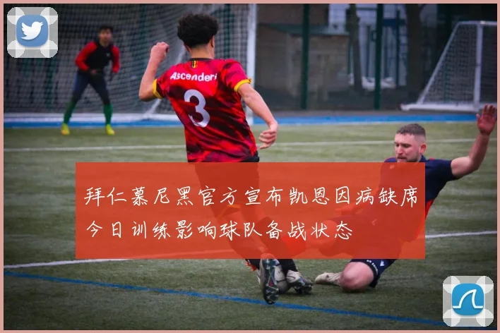 拜仁慕尼黑官方宣布凯恩因病缺席今日训练影响球队备战状态