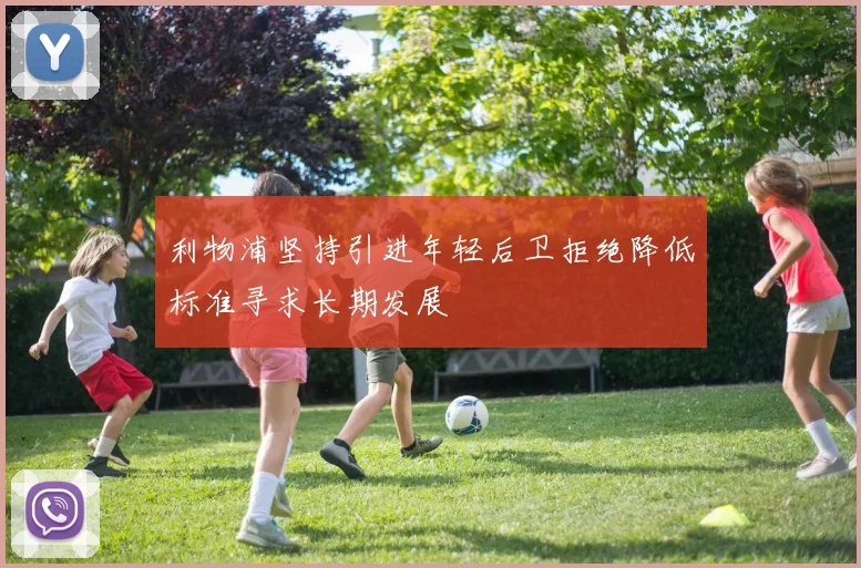 利物浦坚持引进年轻后卫拒绝降低标准寻求长期发展
