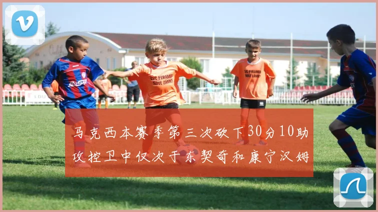 马克西本赛季第三次砍下30分10助攻控卫中仅次于东契奇和康宁汉姆