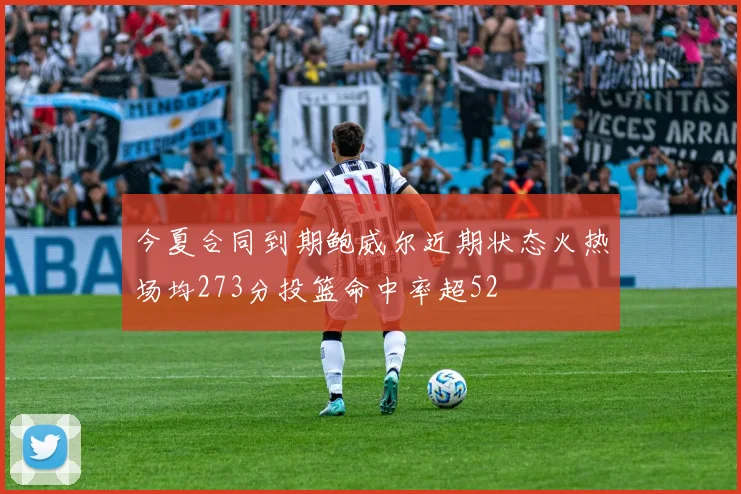 今夏合同到期鲍威尔近期状态火热场均273分投篮命中率超52