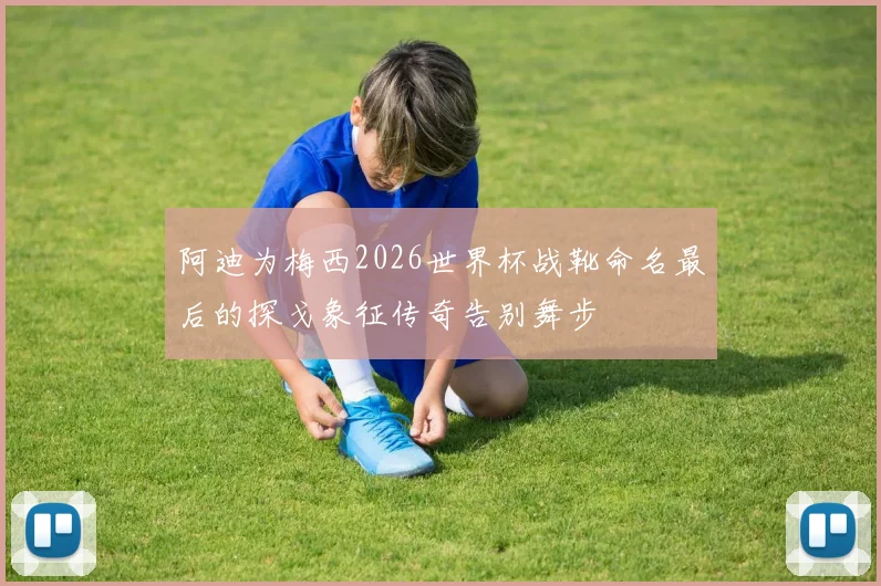 阿迪为梅西2026世界杯战靴命名最后的探戈象征传奇告别舞步