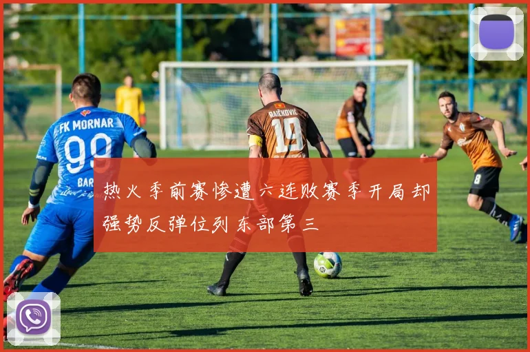 热火季前赛惨遭六连败赛季开局却强势反弹位列东部第三