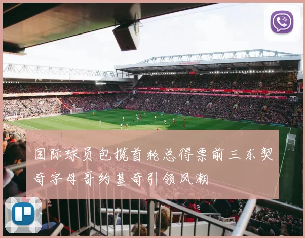 国际球员包揽首轮总得票前三东契奇字母哥约基奇引领风潮